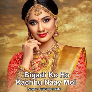 Bigadee Ko Ho Kachhu Naay Mol Bigadee Ko