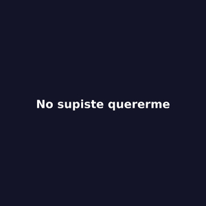 no supiste quererme