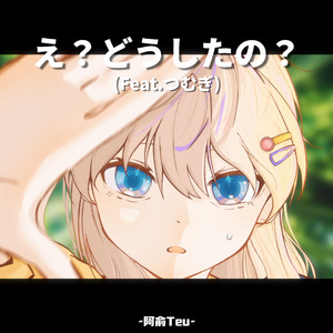 え？どうしたの？（feat.つむぎ）（诶？你怎么了？）