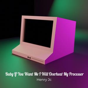 Baby If You Want Me I Will Overheat My Processor