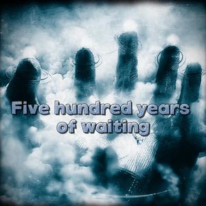 Five hundred years of waiting