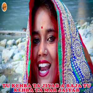 Tu Kehba Ta Jiyab A Raja Tu Kehba Ta Mar Jaiyab