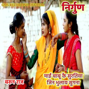 निर्गुण माई बाबू कै सुरतिया जिन भुलाय सुगना बरुन राज