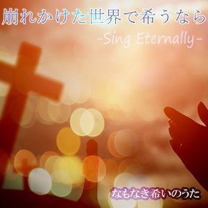 崩れかけた世界で希うなら -Sing Eternally-