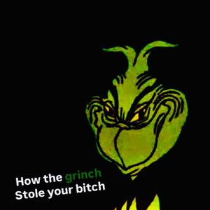 How The Grinch Stole Your Bitch!