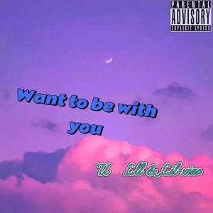 Want to be with you