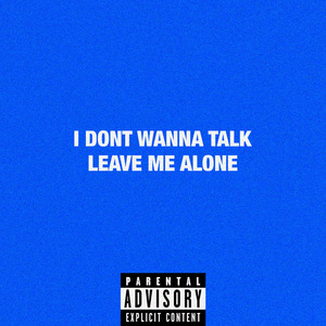 I DONT WANNA TALK LEAVE ME ALONE
