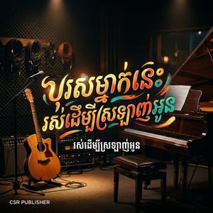 បុរសម្នាក់នេះរស់ដើម្បីស្រឡាញ់អូន
