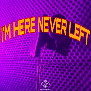 i'M HERE NEVER LEFT