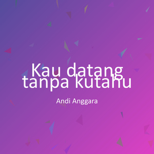 Kau datang tanpa kutahu