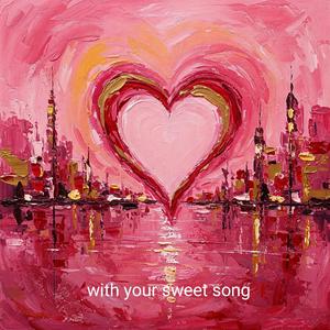 With your sweet song