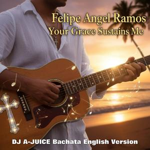 Your Grace Sustains Me (feat. Felipe Angel Ramos) (DJ A-JUICE Bachata English Version)