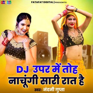 Dj Uper Mein Toh Nachungi Sari Raat Hai