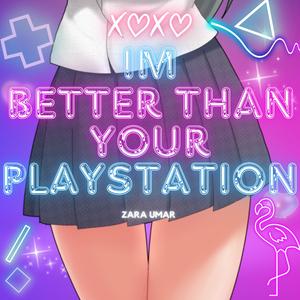 IM BETTER THAN YOUR PLAYSTATION