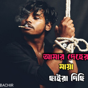 আমার দেহের মায়া ছাইরা দিছি