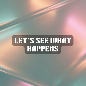 Let's See What Happens