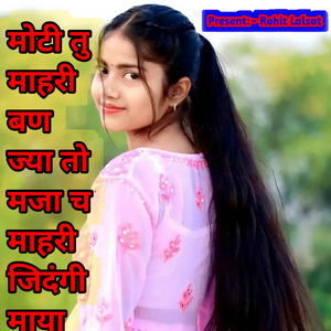 मोटी तु माहरी बण ज्या तो मजा च माहरी जिदंगी माया