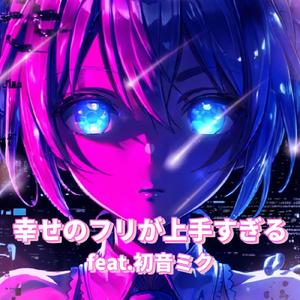 幸せのフリが上手すぎる (feat. 初音ミク)