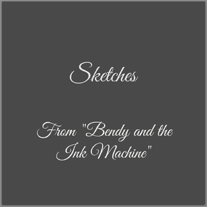 Sketches (From "Bendy and the Ink Machine")