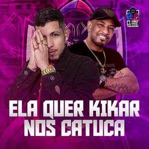 ELA QUER KIKAR NOIS CATUCA