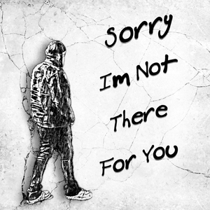 Sorry Im Not There for You