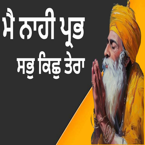 ਮੈ ਨਾਹੀ ਪ੍ਰਭ ਸਭੁ ਕਿਛੁ ਤੇਰਾ