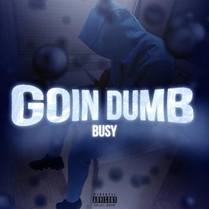 Goin Dumb