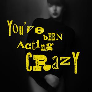 You've Been Acting Crazy