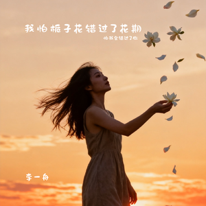 我怕栀子花错过了花期（怕我会错过了你）