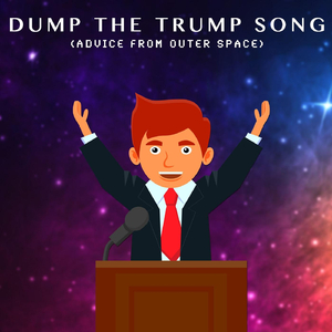 Dump the Trump Song (Advice from Outer Space)