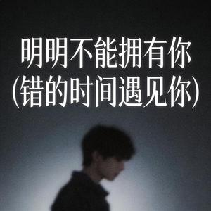 明明不能拥有你 (错的时间遇见你)