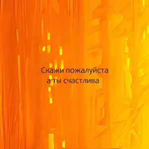 Скажи пожалуйста а ты счастлива