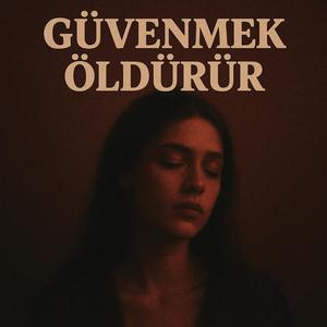GÜVENMEK ÖLDÜRÜR