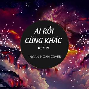 Ai Rồi Cũng Khác Remix
