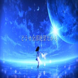 どうせ全部絶望だから (feat.初音ミク)