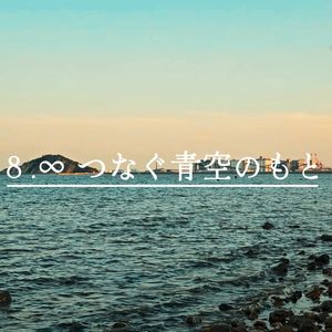 8 .∞ つなぐ青空のもと