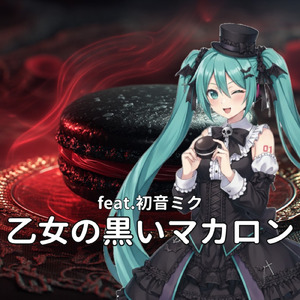 乙女の黒いマカロン (feat. 初音ミク)