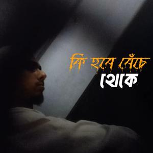 কি হবে বেঁচে থেকে