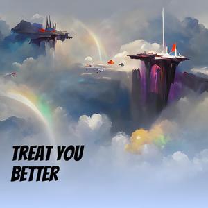 Treat you better