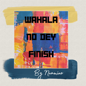 Wahala No Dey Finish