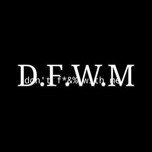 D.F.W.M (Don't F*&% With Me)