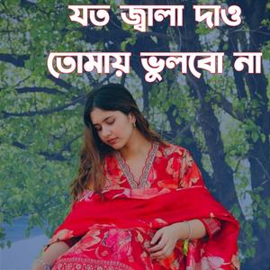 যত জ্বালা দাও তোমায় ভুলবো না