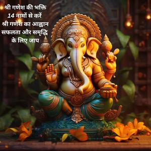 14 नामों से करें श्री गणेश का आह्वान | सफलता और समृद्धि के लिए जाप