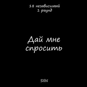 Дай мне спросить (18 Независимый батл, 1 раунд,)