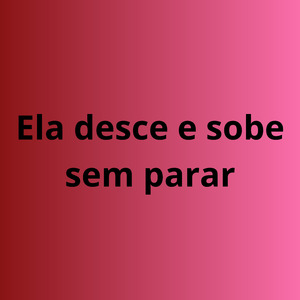 Ela desce e sobe sem parar