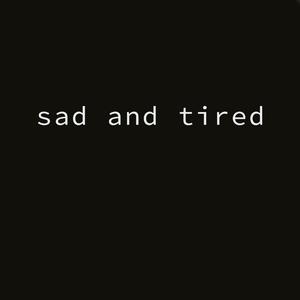 Sad and Tired