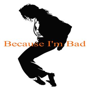 Because I'm Bad