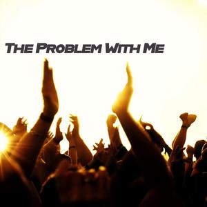The Problem With Me
