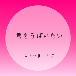 君をうばいたい