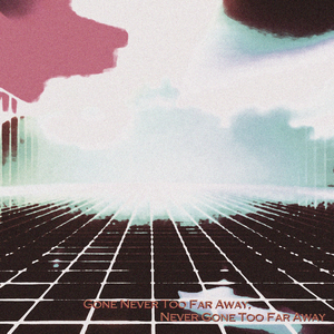 Gone Never Too Far Away, Never Gone Too Far Away